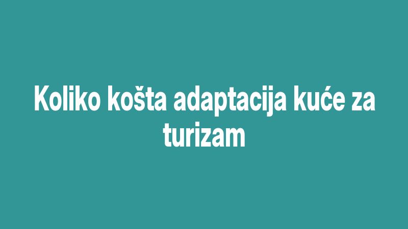 Koliko košta adaptacija kuće za turizam